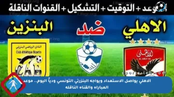 الأهلي يواصل الاستعداد ويواجه البنزرتي التونسي ودياً اليوم.. موعد المباراة والقناة الناقلة